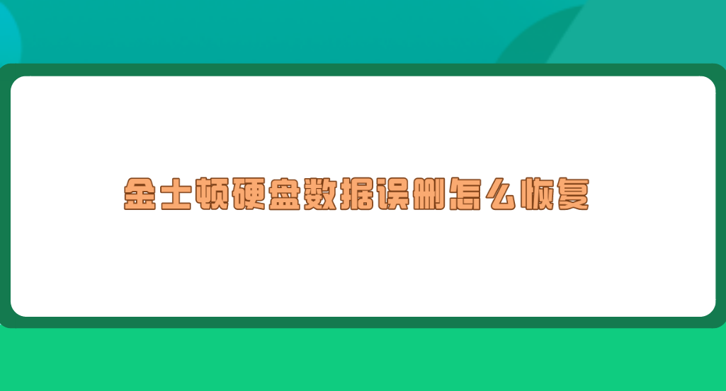金士顿硬盘数据误删怎么恢复？分享六个操作简单快捷的方法
