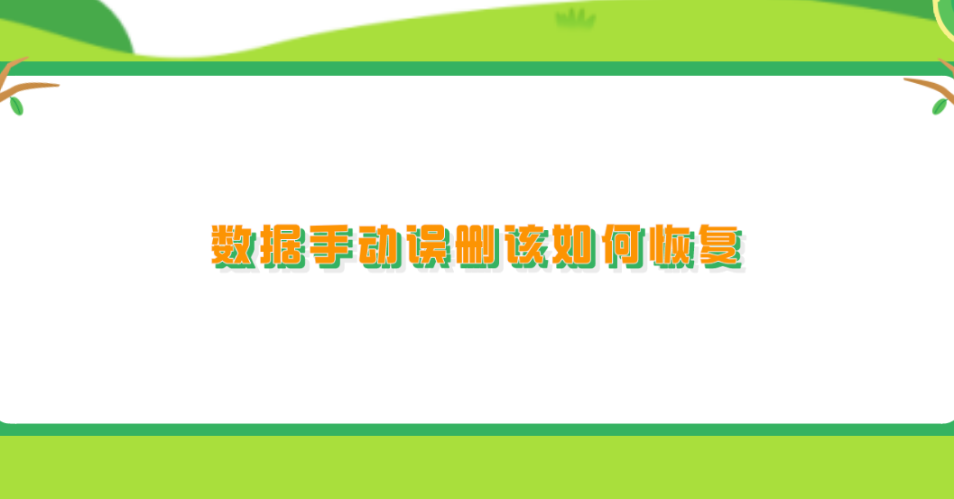 数据手动误删该如何恢复？六个轻松应对低级失误的恢复方法