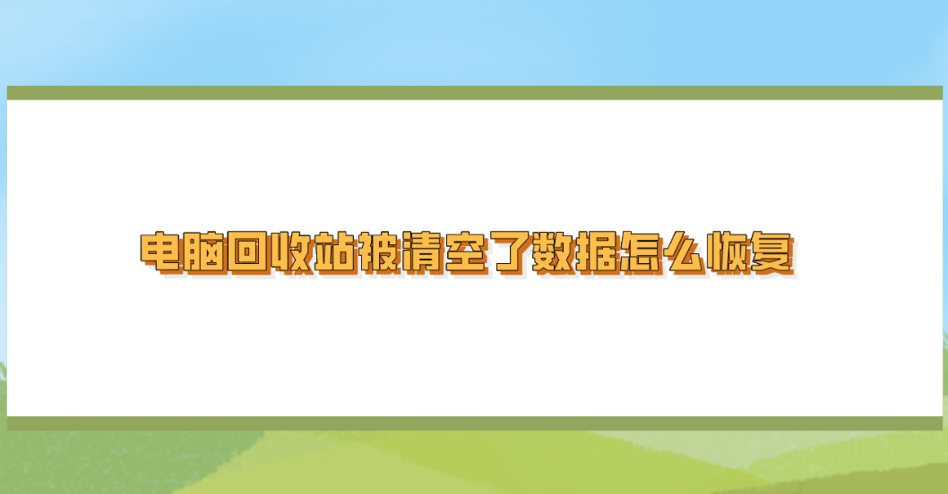 电脑回收站被清空了数据怎么恢复？六个简单高效的恢复教程
