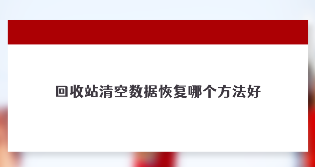 回收站清空数据恢复哪个方法好？六个恢复成功率很高的方法