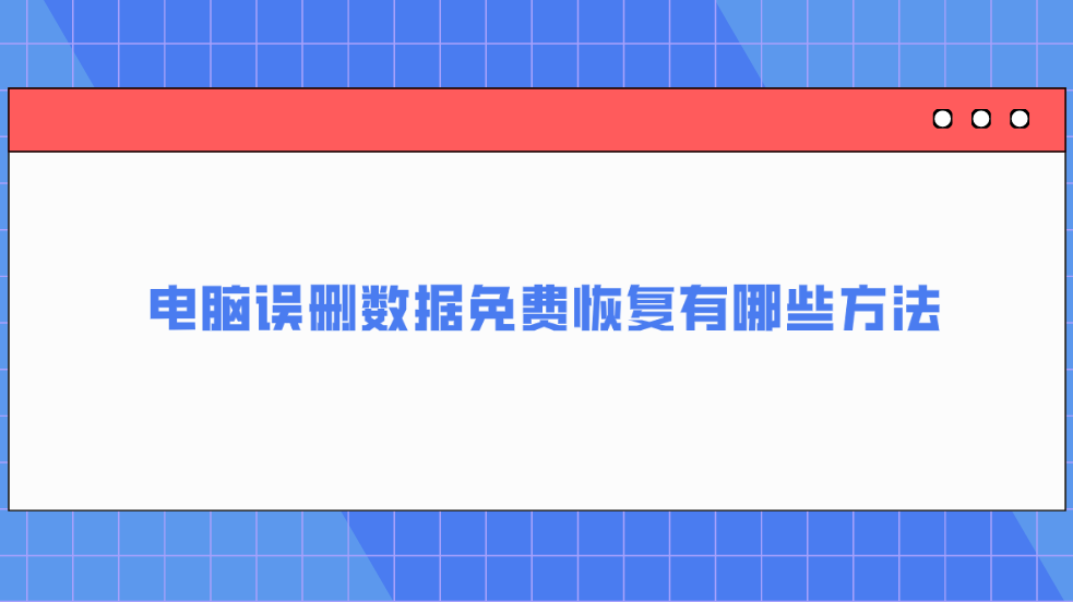 电脑误删数据免费恢复有哪些方法？六个助您有效解决问题的方法