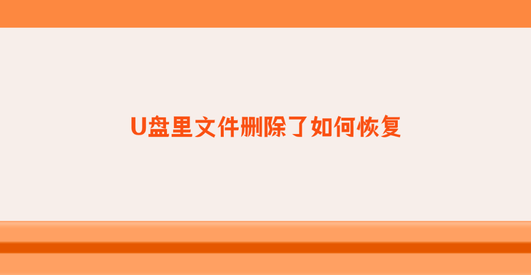 U盘里文件删除了如何恢复？六个恢复成功率比较高的方法