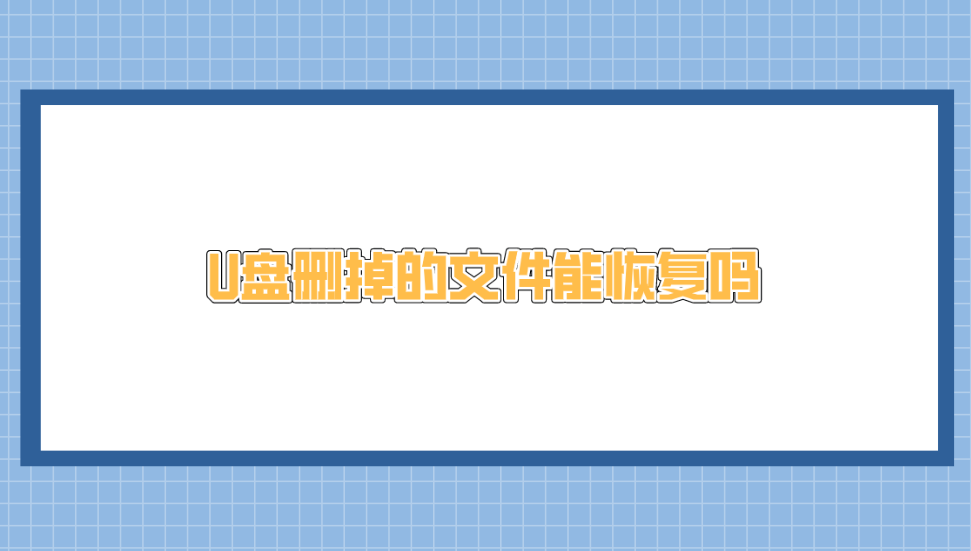 U盘删掉的文件能恢复吗？介绍六个简单实用的恢复方法