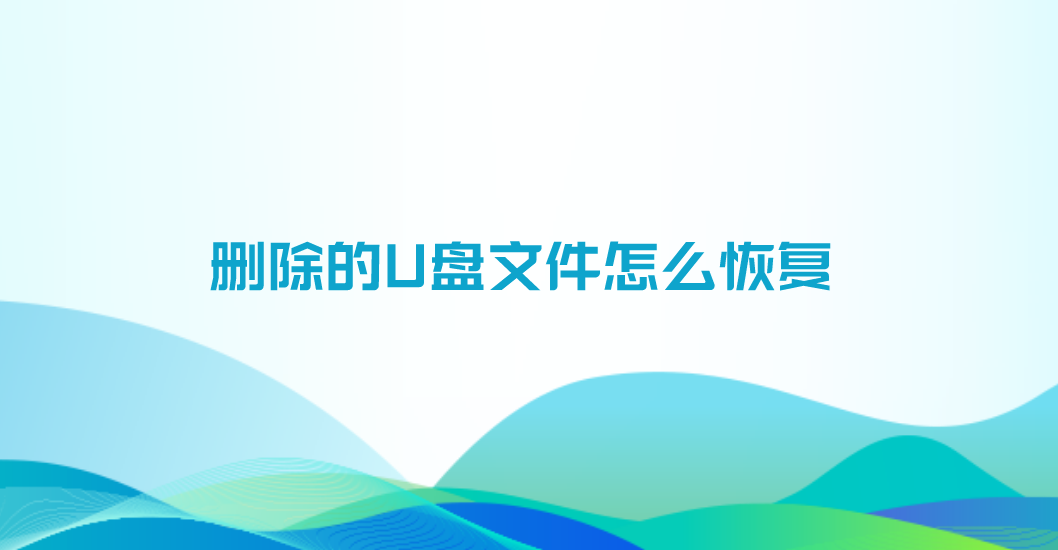 删除的U盘文件怎么恢复？分享六个快捷有效的恢复方法