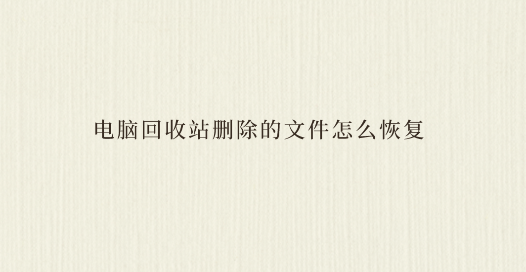 电脑回收站删除的文件怎么恢复？推荐六个有效且轻松的方法