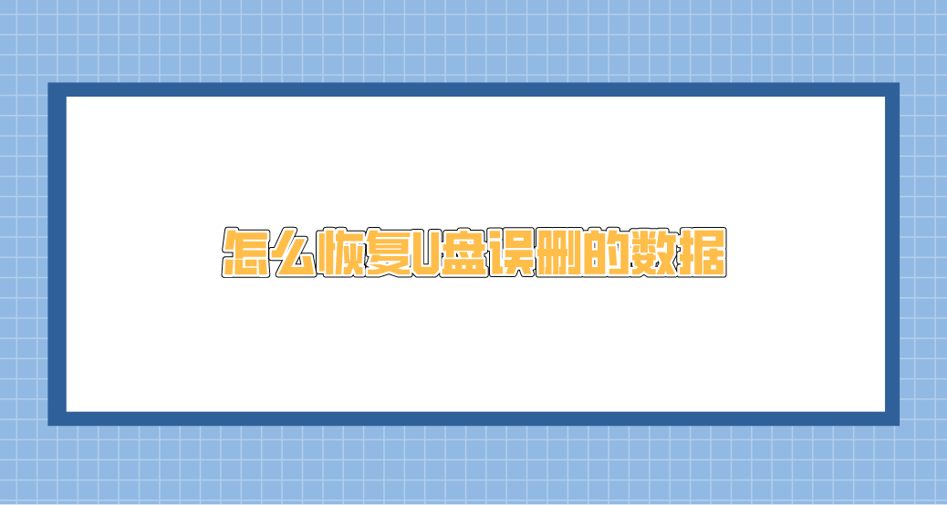 怎么恢复U盘误删的数据？推荐六个操作简单易行的方法