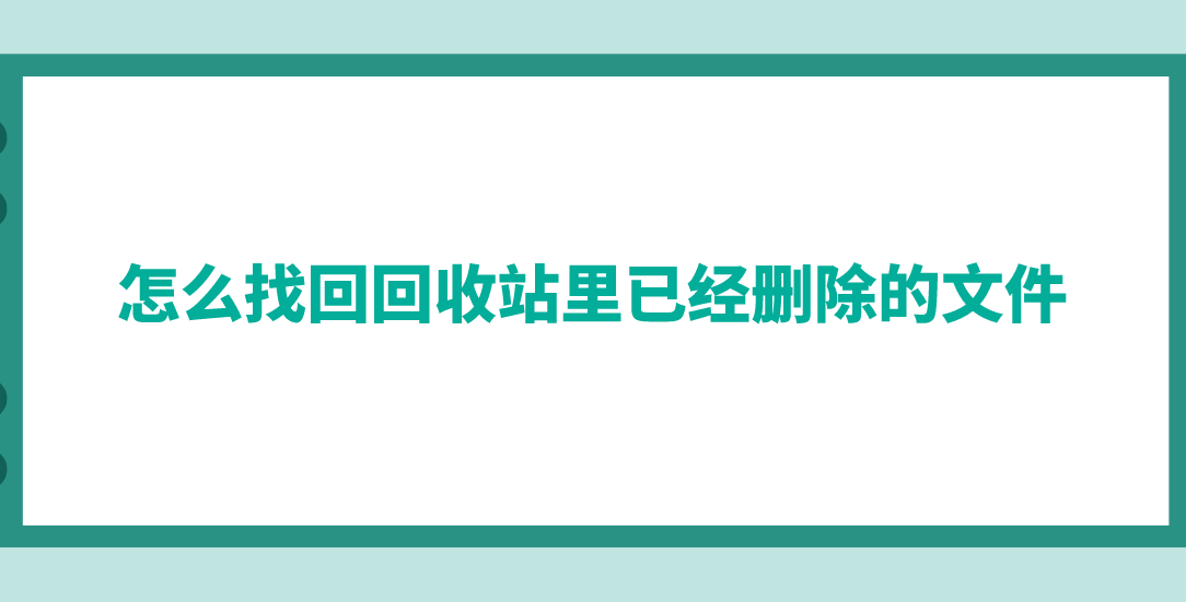 怎么找回回收站里已经删除的文件？六个能够轻松解决问题的方法