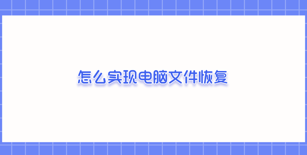 怎么实现电脑文件恢复？推荐六个恢复操作很简单的方法