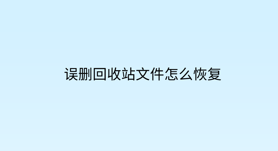 误删回收站文件怎么恢复？七个轻松解决问题的方法