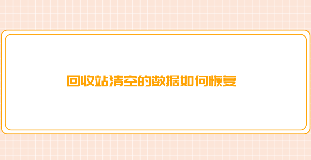 回收站清空的数据如何恢复？推荐六个实际测试效果很好的方法