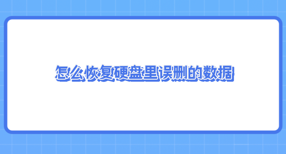 怎么恢复硬盘里误删的数据？推荐六个简便实用的方法