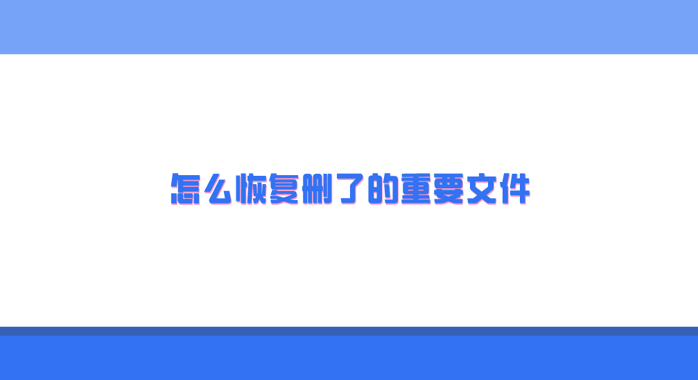 怎么恢复删了的重要文件？六个实用可靠的方法全解析