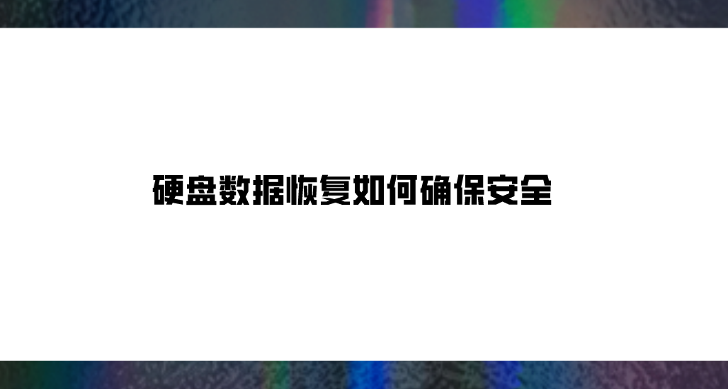 硬盘数据恢复如何确保安全？想了解的答案这里都有