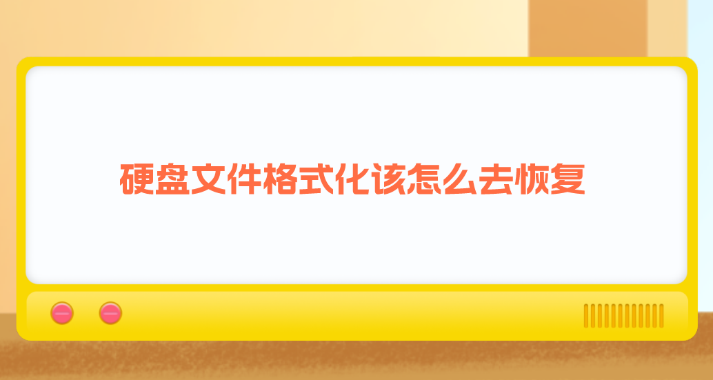 硬盘文件格式化该怎么去恢复？分享六个高效实用的恢复方法