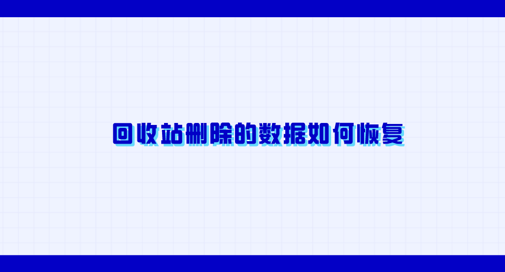 回收站删除的数据如何恢复？六个掌握好就能解决问题的方法