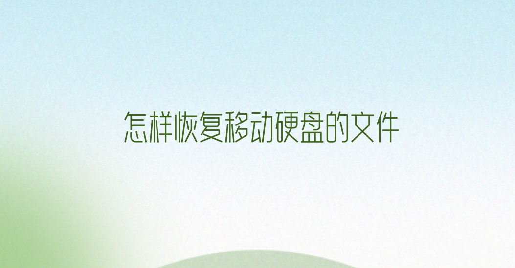 怎样恢复移动硬盘的文件？推荐六个方便且效果好的方法