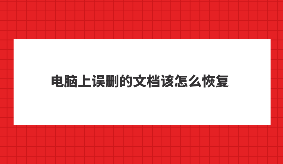 电脑上误删的文档该怎么恢复？六个高效且方便的恢复方法