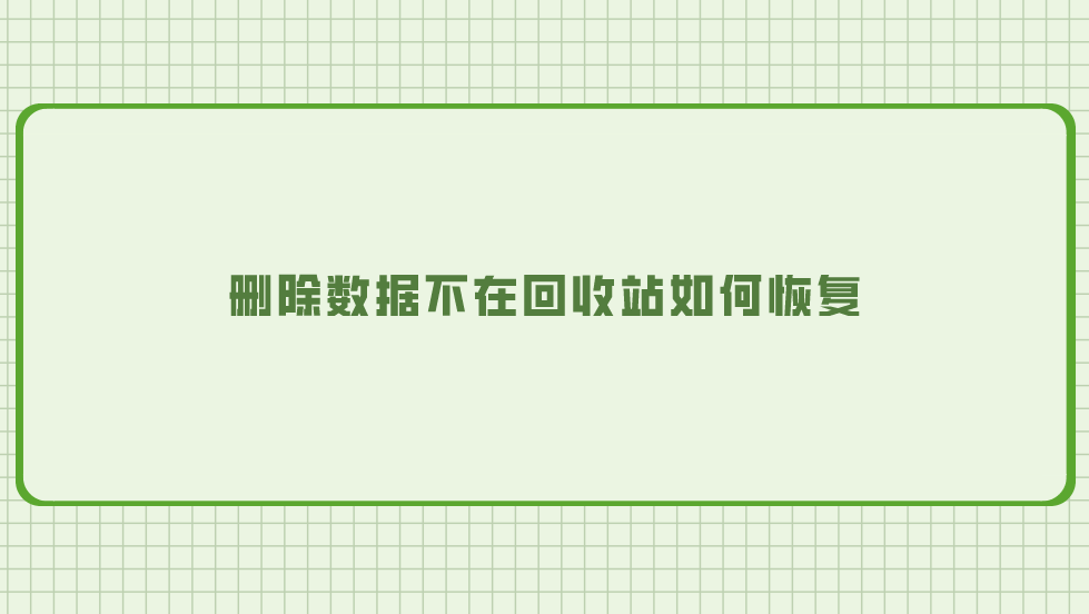 删除数据不在回收站如何恢复？介绍六个实测有效的恢复方法