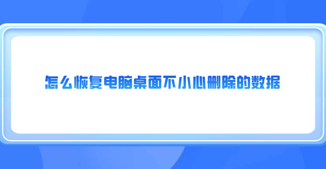 怎么恢复电脑桌面不小心删除的数据？七个恢复效果很不错的方法