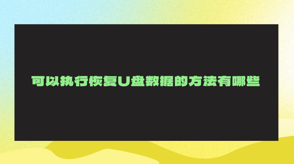 可以执行恢复U盘数据的方法有哪些？推荐六个轻松且高效的方法