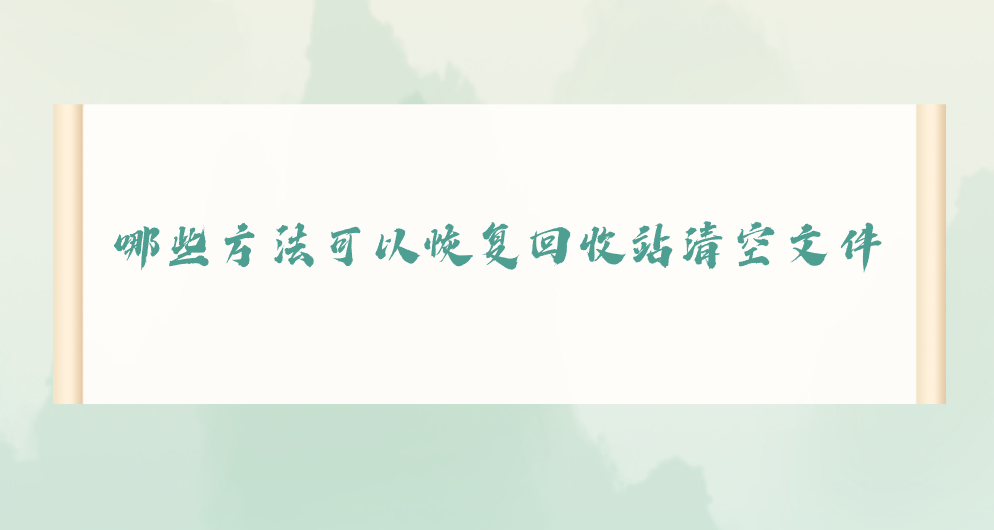 哪些方法可以恢复回收站清空文件？推荐七个操作简单的方法