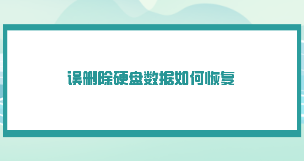 误删除硬盘数据如何恢复？推荐七个轻松且好用的方法