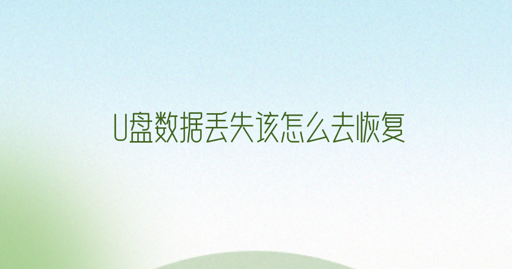 U盘数据丢失该怎么去恢复？七个手把手教您解决问题的方法