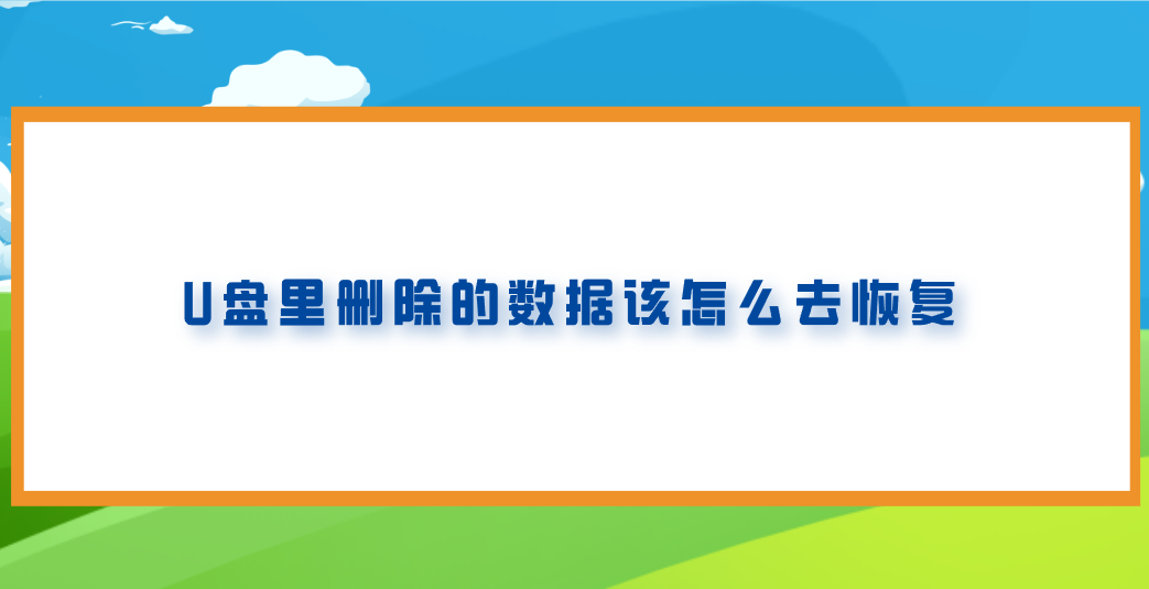 U盘里删除的数据该怎么去恢复？七个建议及时掌握的执行方法