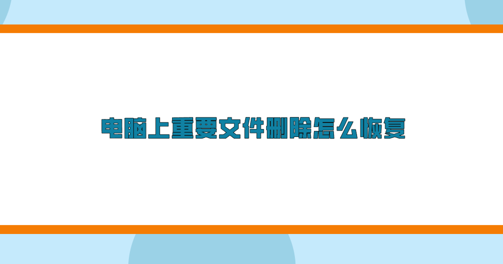 电脑上重要文件删除怎么恢复？七个实测效果很Nice的方法