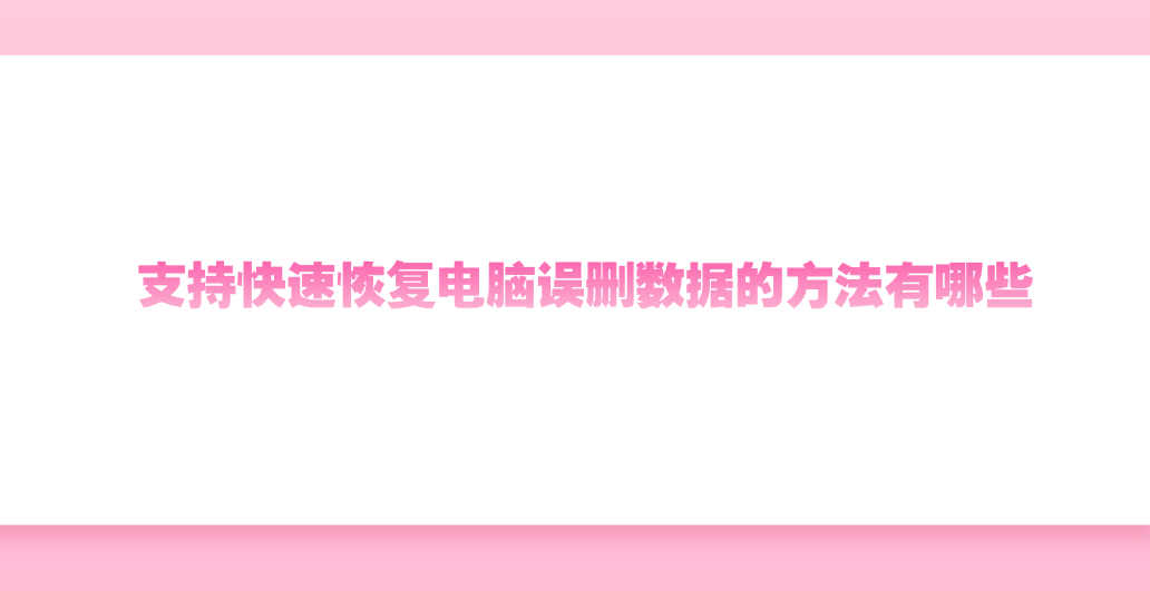 支持快速恢复电脑误删数据的方法有哪些？七个效果很好的方法