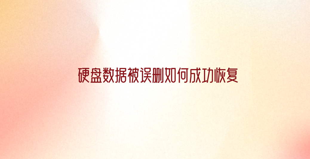 硬盘数据被误删如何成功恢复？六个掌握好很有效果的方法