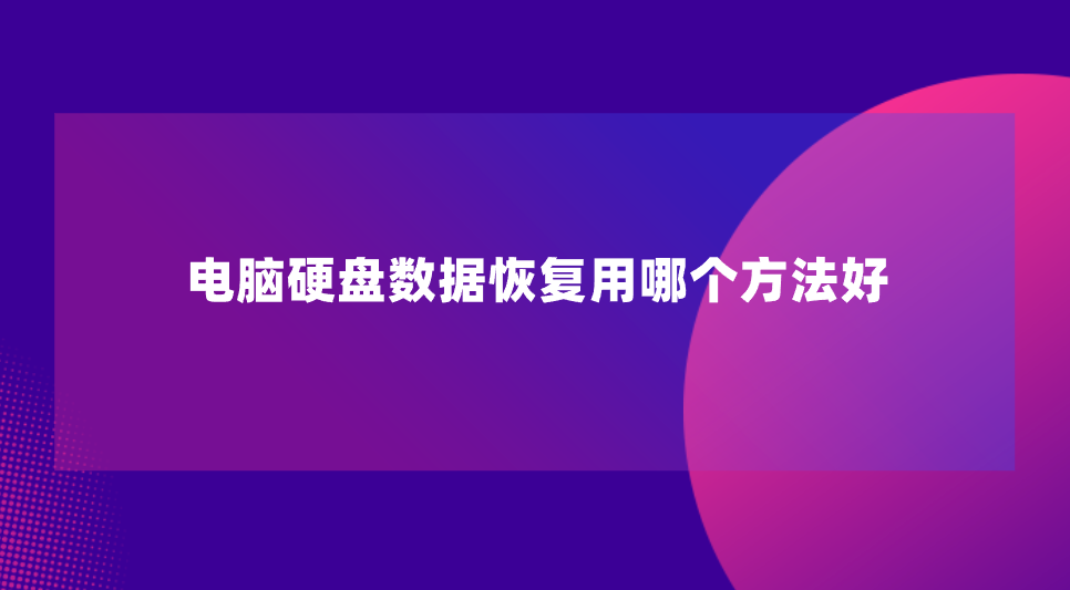 电脑硬盘数据恢复用哪个方法好？分享七个用过都说好的方法