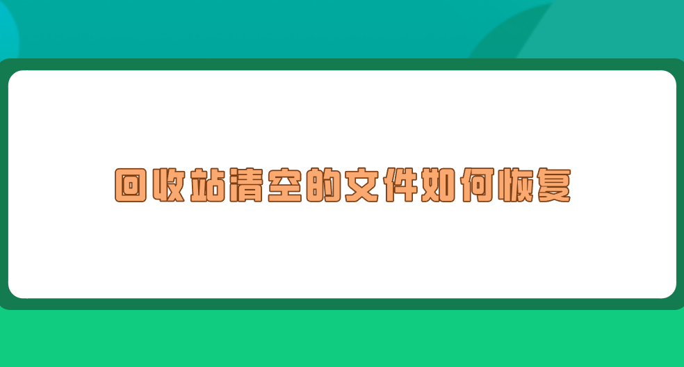 回收站清空的文件如何恢复？介绍七个实用简单的妙招