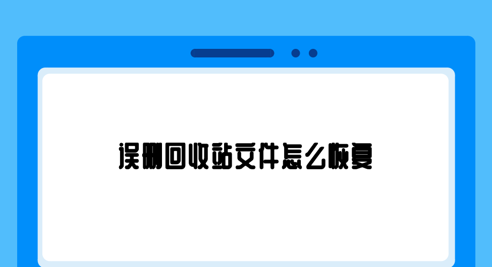 误删回收站文件怎么恢复？七个助您秒解决问题的办法