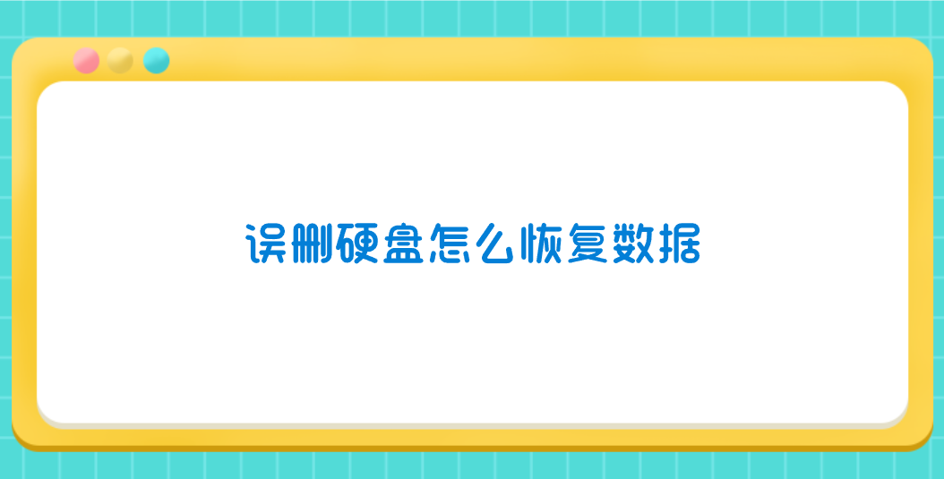 误删硬盘怎么恢复数据？推荐七个方便且实用的方法