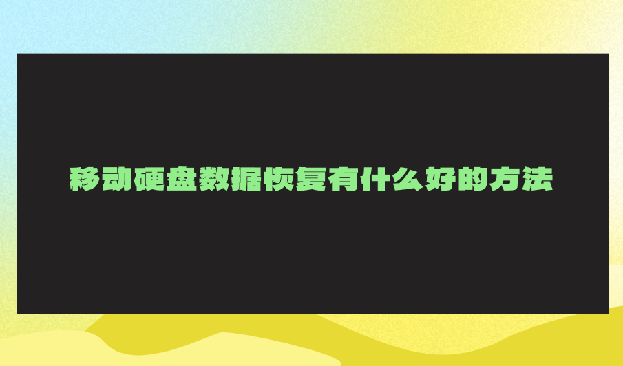 移动硬盘数据恢复有什么好的方法？推荐七个值得尝试的好办法