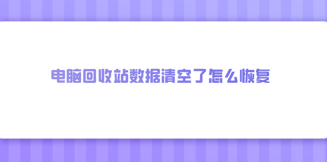 电脑回收站数据清空了怎么恢复？分享七个万事莫慌的方法