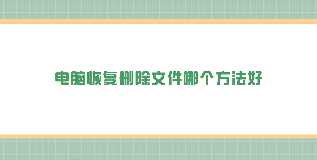 电脑恢复删除文件哪个方法好？分享七个学会不用愁的执行方法