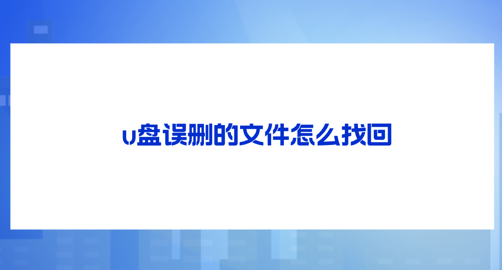 u盘误删的文件怎么找回？分享六个方便且实用的方法