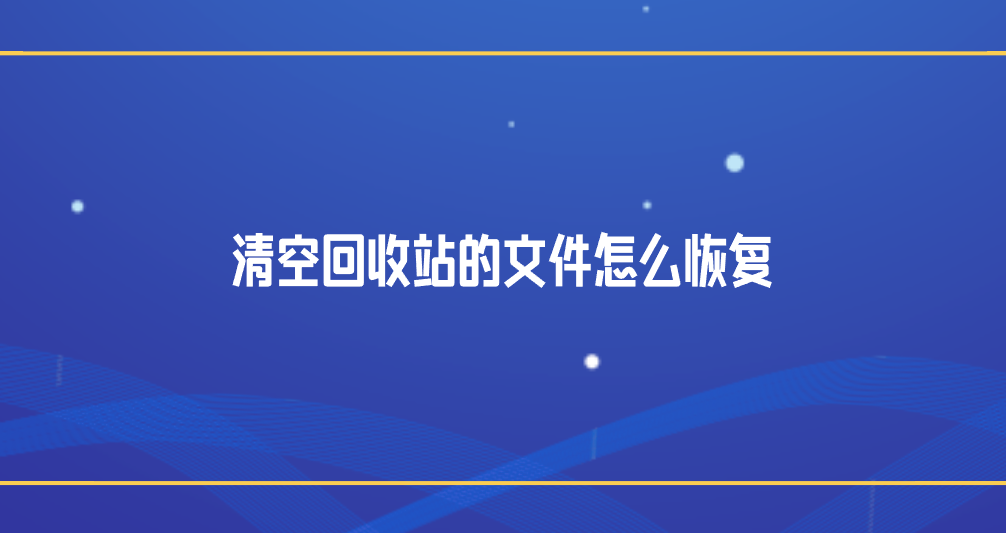 清空回收站的文件怎么恢复？分享七个方便且高效的方法