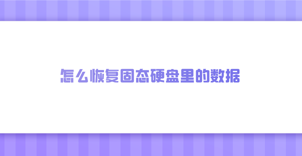 怎么恢复固态硬盘里的数据？分享七个实测管用的执行方法