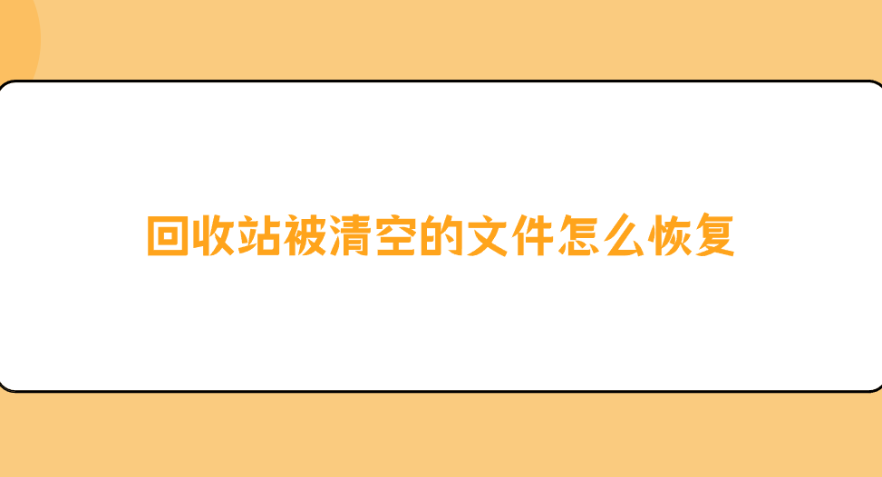 回收站被清空的文件怎么恢复？分享六个高便捷性的方法