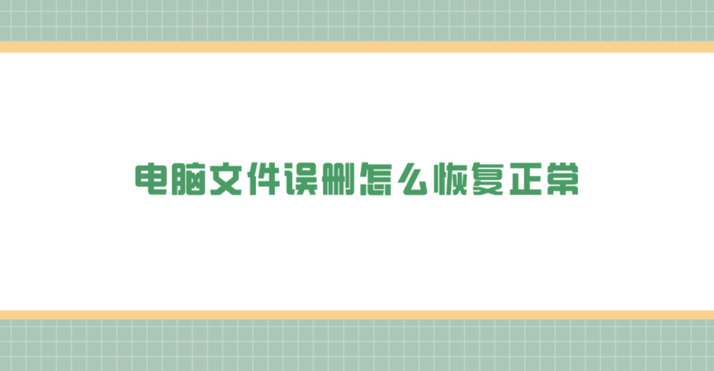 电脑文件误删怎么恢复正常？七个实用且方便的执行方法