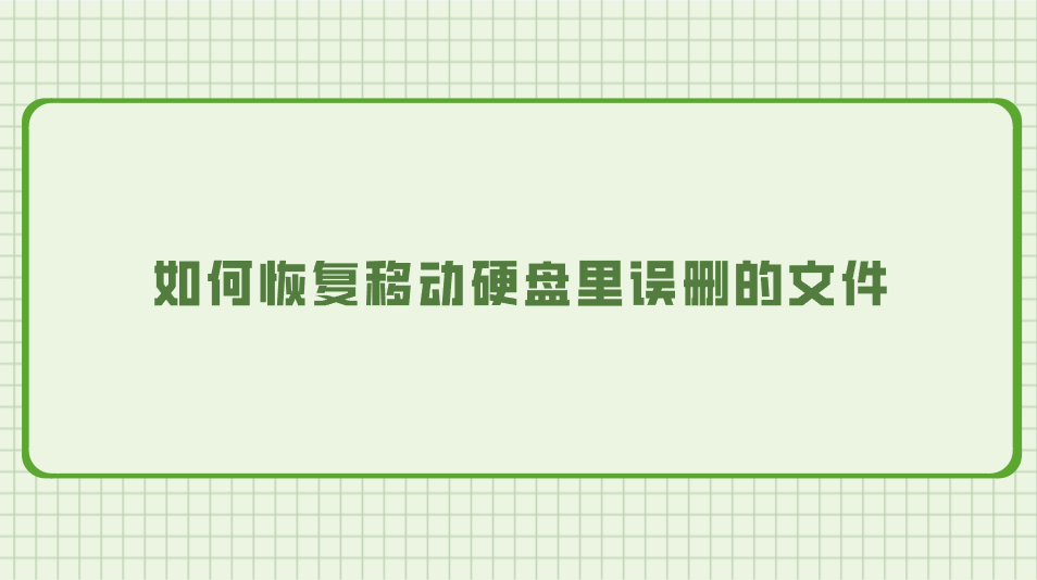 如何恢复移动硬盘里误删的文件？七个学会不用愁的方法