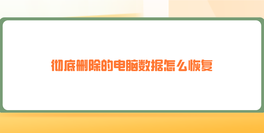 彻底删除的电脑数据怎么恢复？介绍七个详细且有效的恢复方法
