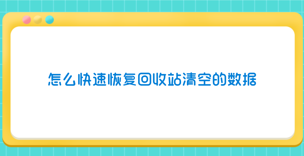 怎么快速恢复回收站清空的数据？推荐七个简单且好用的方法