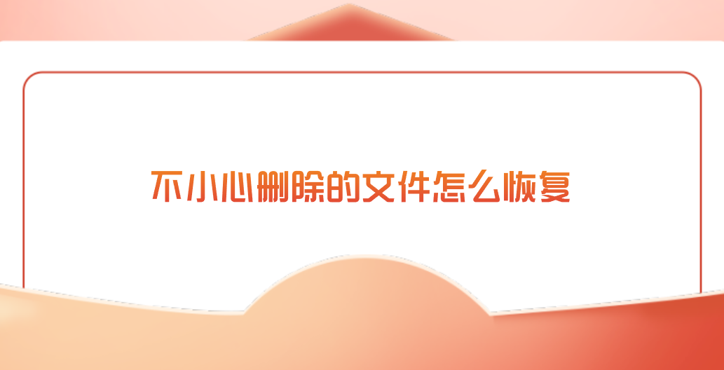 不小心删除的文件怎么恢复？介绍七个方便且好用的方法