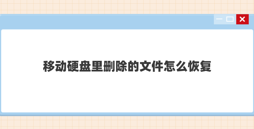 移动硬盘里删除的文件怎么恢复？推荐七个简单且好用的方法